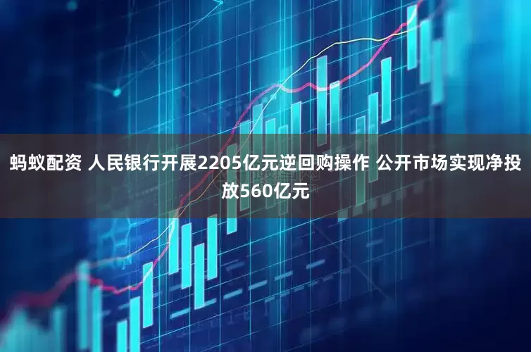 蚂蚁配资 人民银行开展2205亿元逆回购操作 公开市场实现净投放560亿元