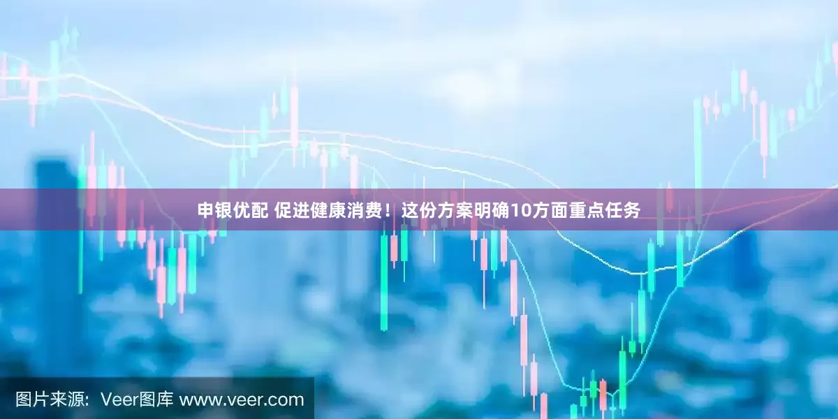 申银优配 促进健康消费！这份方案明确10方面重点任务