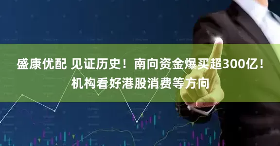盛康优配 见证历史！南向资金爆买超300亿！机构看好港股消费等方向