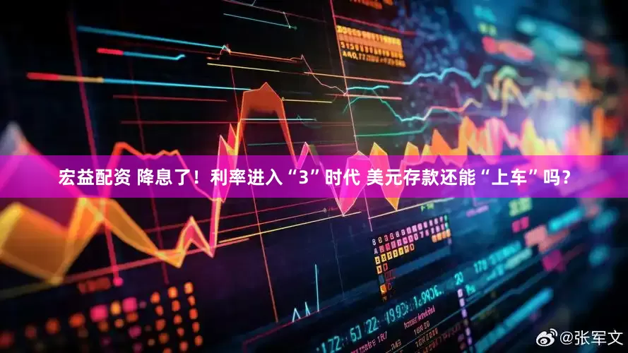 宏益配资 降息了！利率进入“3”时代 美元存款还能“上车”吗？