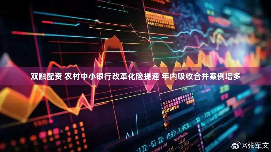 双融配资 农村中小银行改革化险提速 年内吸收合并案例增多