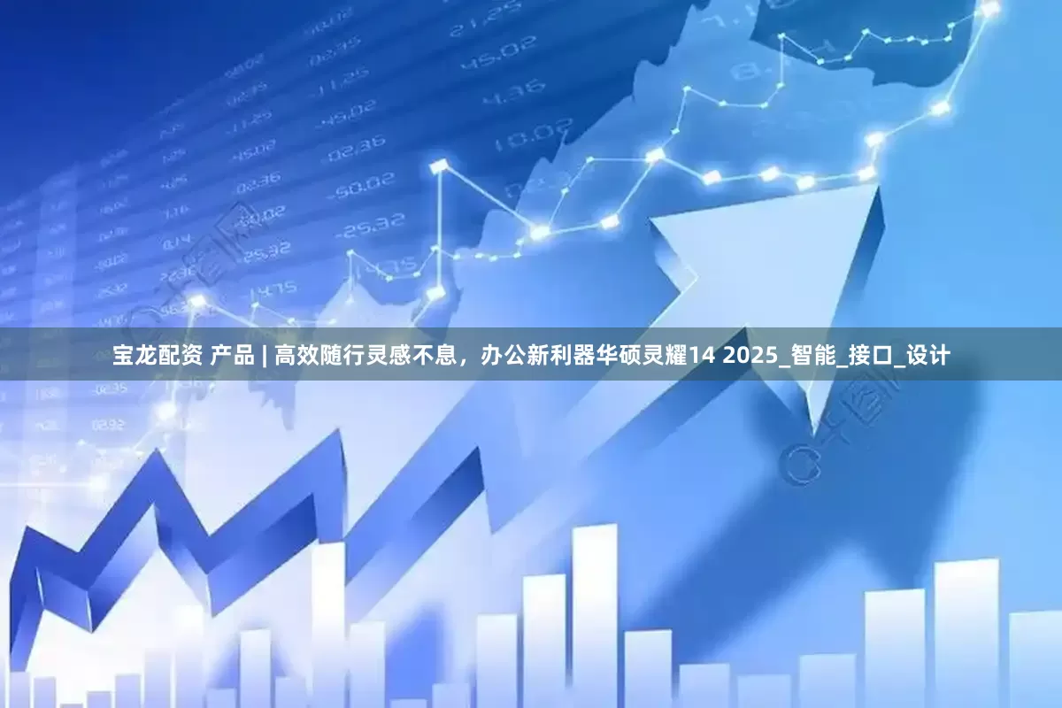 宝龙配资 产品 | 高效随行灵感不息，办公新利器华硕灵耀14 2025_智能_接口_设计