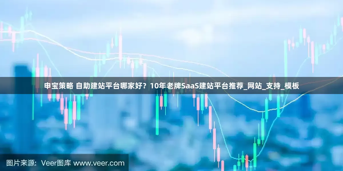 申宝策略 自助建站平台哪家好？10年老牌SaaS建站平台推荐_网站_支持_模板