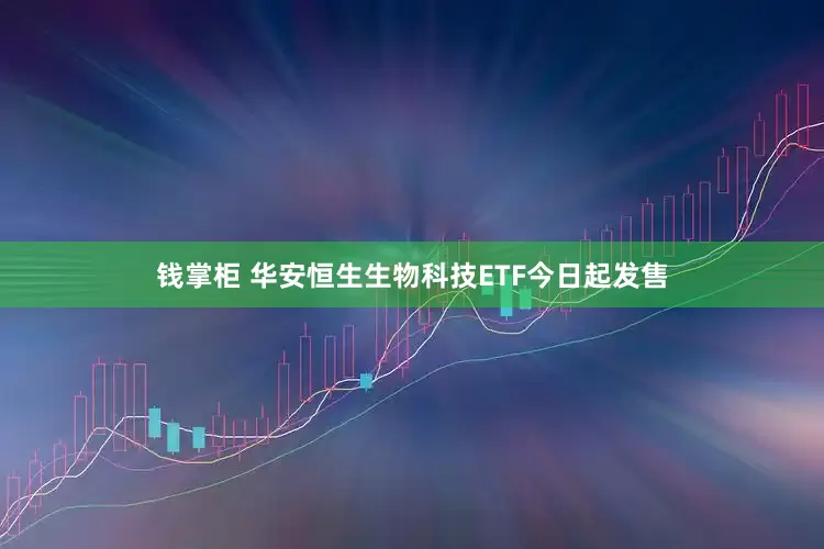 钱掌柜 华安恒生生物科技ETF今日起发售